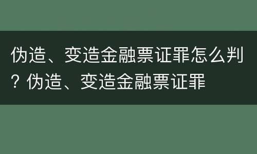 伪造、变造金融票证罪怎么判? 伪造、变造金融票证罪
