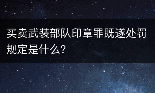 买卖武装部队印章罪既遂处罚规定是什么？