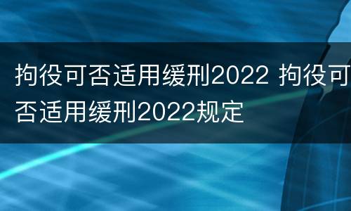 拘役可否适用缓刑2022 拘役可否适用缓刑2022规定