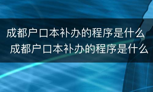 成都户口本补办的程序是什么 成都户口本补办的程序是什么样的
