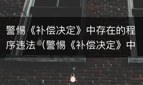 警惕《补偿决定》中存在的程序违法（警惕《补偿决定》中存在的程序违法犯罪行为）