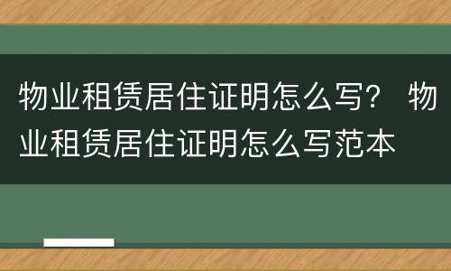 物业租赁居住证明怎么写？ 物业租赁居住证明怎么写范本