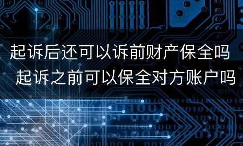 起诉后还可以诉前财产保全吗 起诉之前可以保全对方账户吗