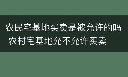 农民宅基地买卖是被允许的吗 农村宅基地允不允许买卖