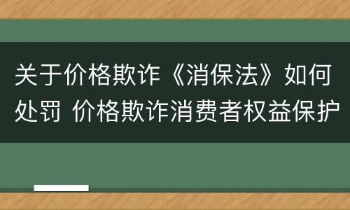 关于价格欺诈《消保法》如何处罚 价格欺诈消费者权益保护法