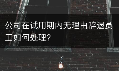 公司在试用期内无理由辞退员工如何处理?