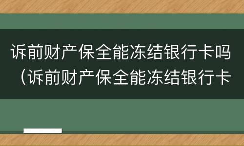 诉前财产保全能冻结银行卡吗（诉前财产保全能冻结银行卡吗?）