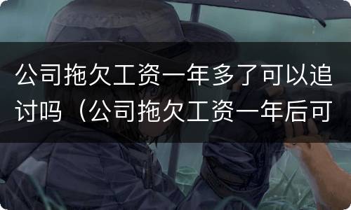 公司拖欠工资一年多了可以追讨吗（公司拖欠工资一年后可以起诉吗）