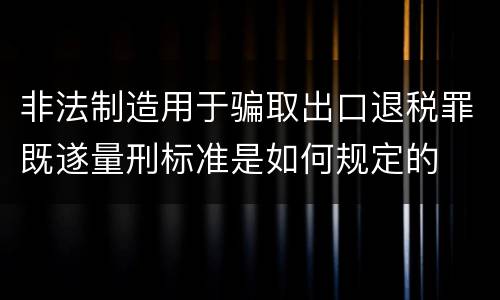非法制造用于骗取出口退税罪既遂量刑标准是如何规定的