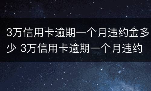 3万信用卡逾期一个月违约金多少 3万信用卡逾期一个月违约金多少钱