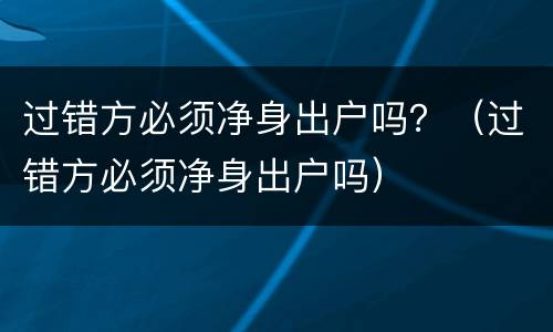 过错方必须净身出户吗？（过错方必须净身出户吗）