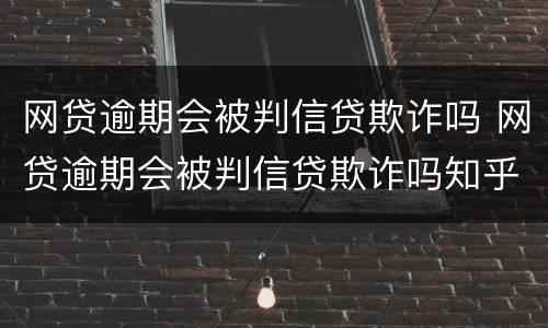 网贷逾期会被判信贷欺诈吗 网贷逾期会被判信贷欺诈吗知乎