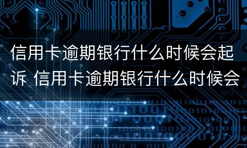 信用卡逾期银行什么时候会起诉 信用卡逾期银行什么时候会起诉我们