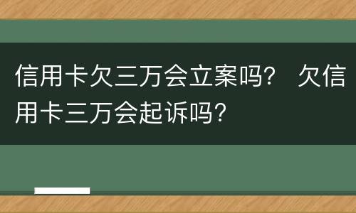 信用卡欠三万会立案吗？ 欠信用卡三万会起诉吗?