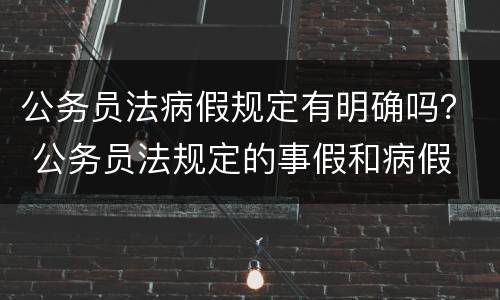 公务员法病假规定有明确吗？ 公务员法规定的事假和病假