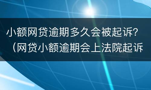 小额网贷逾期多久会被起诉？（网贷小额逾期会上法院起诉么）