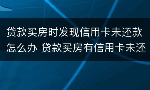 贷款买房时发现信用卡未还款怎么办 贷款买房有信用卡未还清