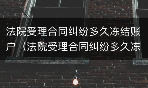 法院受理合同纠纷多久冻结账户（法院受理合同纠纷多久冻结账户银行卡）
