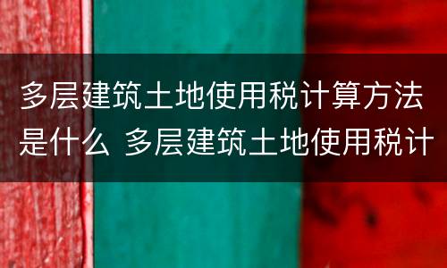 多层建筑土地使用税计算方法是什么 多层建筑土地使用税计算方法是什么样的