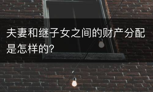 夫妻和继子女之间的财产分配是怎样的？