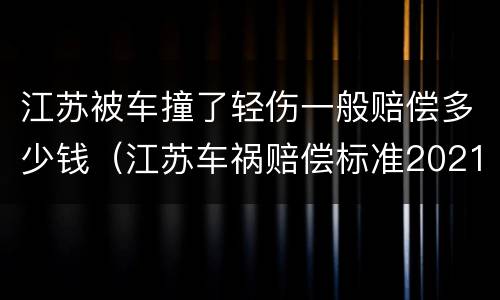 江苏被车撞了轻伤一般赔偿多少钱（江苏车祸赔偿标准2021明细）