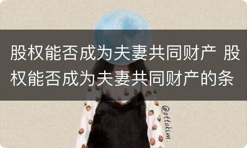 股权能否成为夫妻共同财产 股权能否成为夫妻共同财产的条件