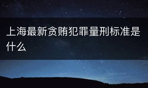 上海最新贪贿犯罪量刑标准是什么