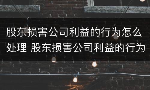 股东损害公司利益的行为怎么处理 股东损害公司利益的行为怎么处理呢