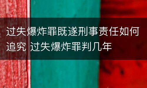 过失爆炸罪既遂刑事责任如何追究 过失爆炸罪判几年