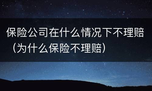 保险公司在什么情况下不理赔（为什么保险不理赔）