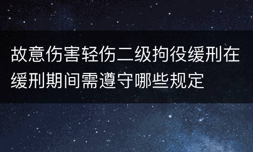 故意伤害轻伤二级拘役缓刑在缓刑期间需遵守哪些规定