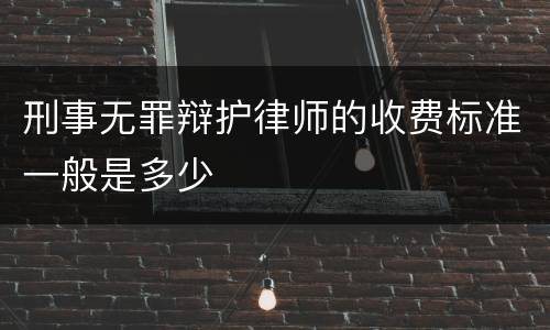 刑事无罪辩护律师的收费标准一般是多少