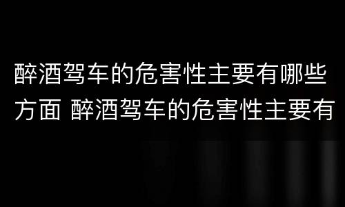 醉酒驾车的危害性主要有哪些方面 醉酒驾车的危害性主要有哪些方面的问题