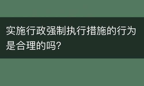 实施行政强制执行措施的行为是合理的吗？