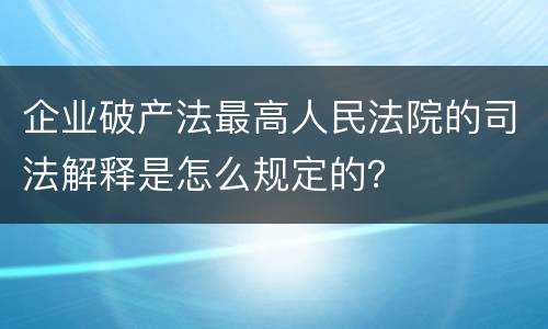 企业破产法最高人民法院的司法解释是怎么规定的？