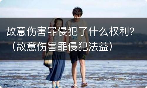 故意伤害罪侵犯了什么权利？（故意伤害罪侵犯法益）
