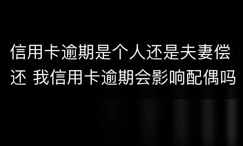 信用卡逾期是个人还是夫妻偿还 我信用卡逾期会影响配偶吗