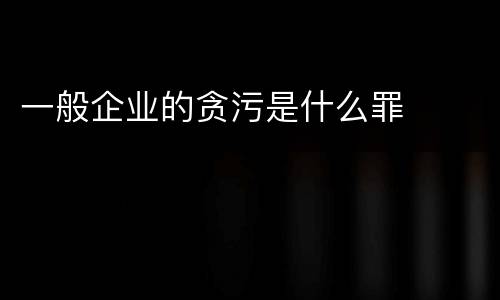 一般企业的贪污是什么罪