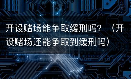 开设赌场能争取缓刑吗？（开设赌场还能争取到缓刑吗）