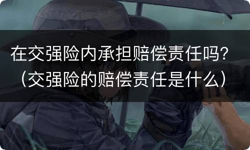 在交强险内承担赔偿责任吗？（交强险的赔偿责任是什么）