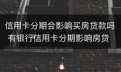 信用卡分期会影响买房贷款吗 有银行信用卡分期影响房贷