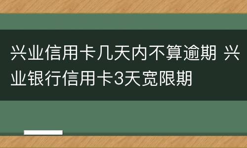 兴业信用卡几天内不算逾期 兴业银行信用卡3天宽限期