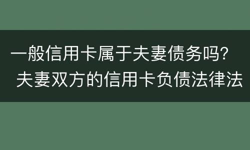 一般信用卡属于夫妻债务吗？ 夫妻双方的信用卡负债法律法规