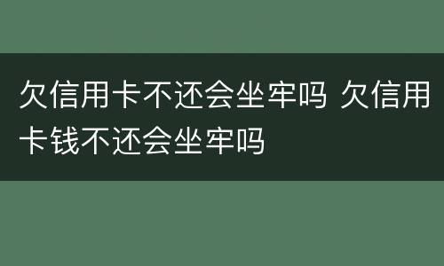 欠信用卡不还会坐牢吗 欠信用卡钱不还会坐牢吗