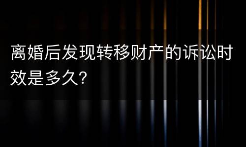 离婚后发现转移财产的诉讼时效是多久？
