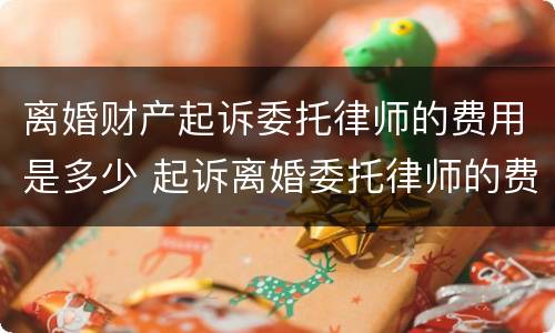 离婚财产起诉委托律师的费用是多少 起诉离婚委托律师的费用标准