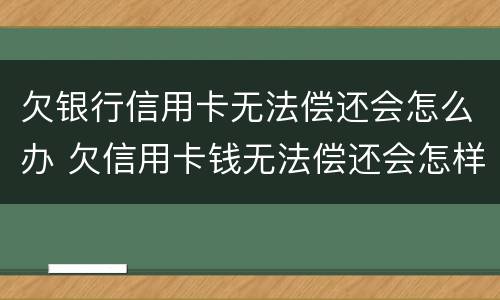 欠银行信用卡无法偿还会怎么办 欠信用卡钱无法偿还会怎样