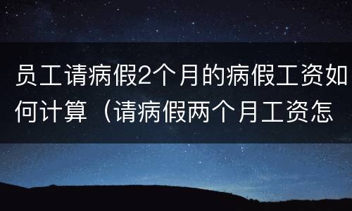 员工请病假2个月的病假工资如何计算（请病假两个月工资怎么算）