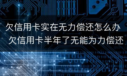 欠信用卡实在无力偿还怎么办 欠信用卡半年了无能为力偿还怎么办