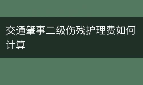 交通肇事二级伤残护理费如何计算